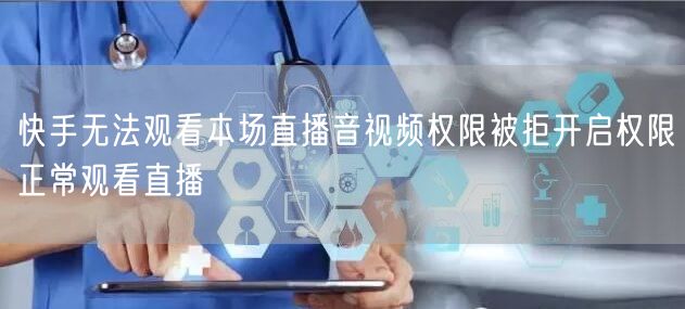快手无法观看本场直播音视频权限被拒开启权
