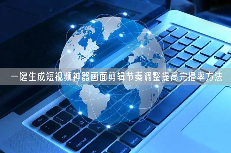 一键生成短视频神器画面剪辑节奏调整提高完