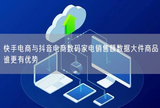 快手电商与抖音电商数码家电销售额数据大件