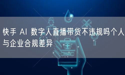 快手 AI 数字人直播带货不违规吗个人与