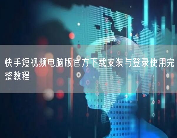 快手短视频电脑版官方下载安装与登录使用完