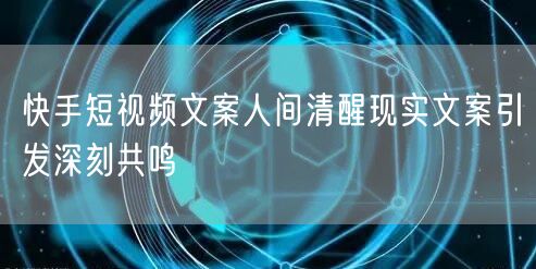 快手短视频文案人间清醒现实文案引发深刻共