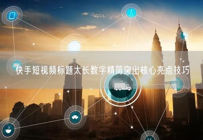 快手短视频标题太长数字精简突出核心亮点技