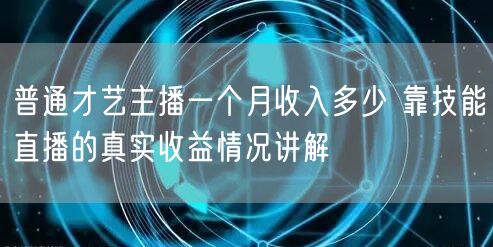 普通才艺主播一个月收入多少 靠技能直播的