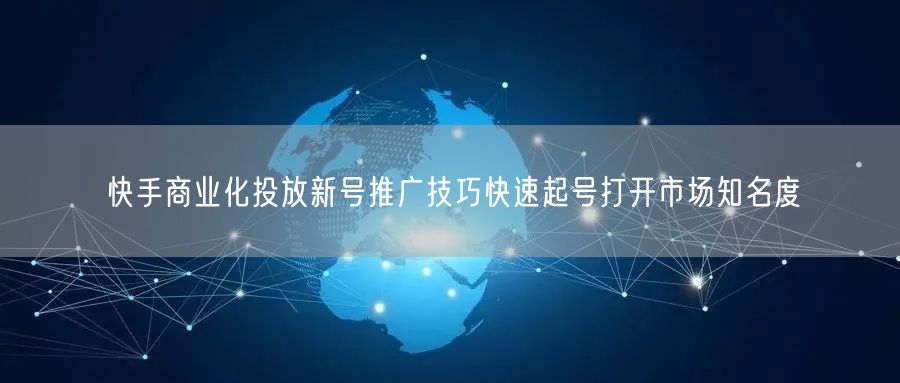 快手商业化投放新号推广技巧快速起号打开市