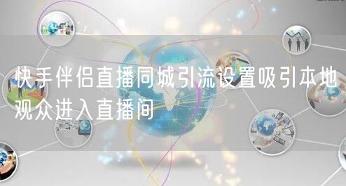 快手伴侣直播同城引流设置吸引本地观众进入