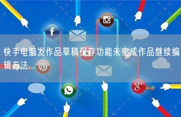快手电脑发作品草稿保存功能未完成作品继续