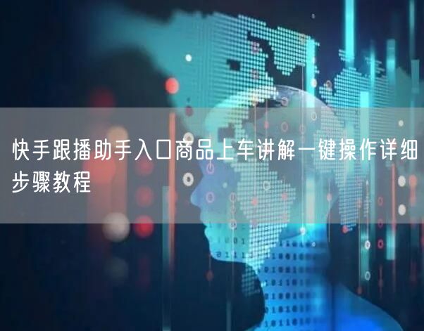 快手跟播助手入口商品上车讲解一键操作详细