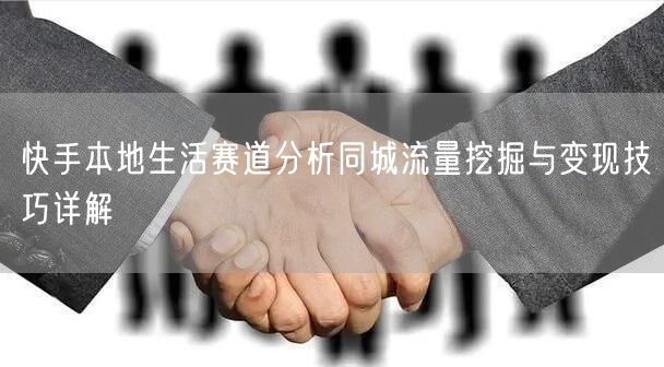 快手本地生活赛道分析同城流量挖掘与变现技
