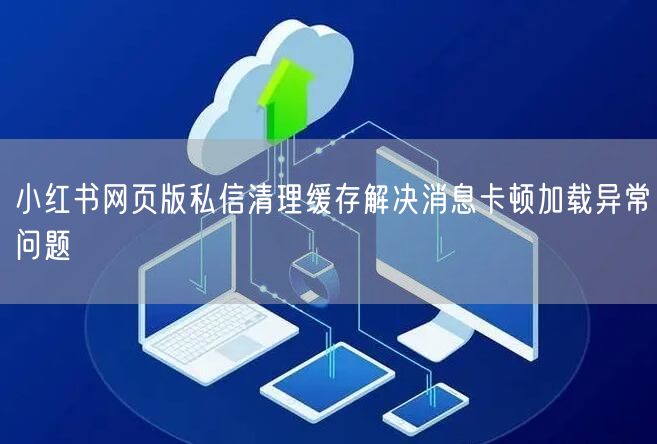 小红书网页版私信清理缓存解决消息卡顿加载