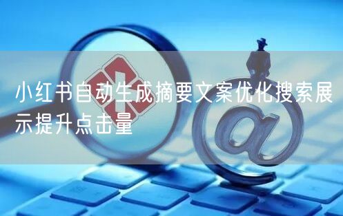 小红书自动生成摘要文案优化搜索展示提升点