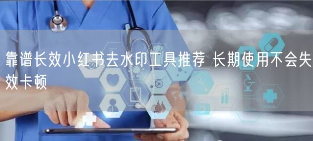 靠谱长效小红书去水印工具推荐 长期使用不