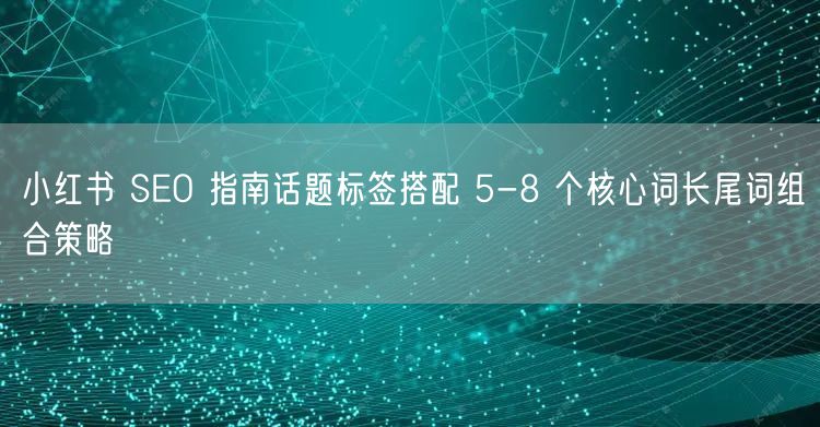 小红书 SEO 指南话题标签搭配 5-8