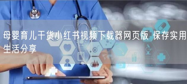 母婴育儿干货小红书视频下载器网页版 保存