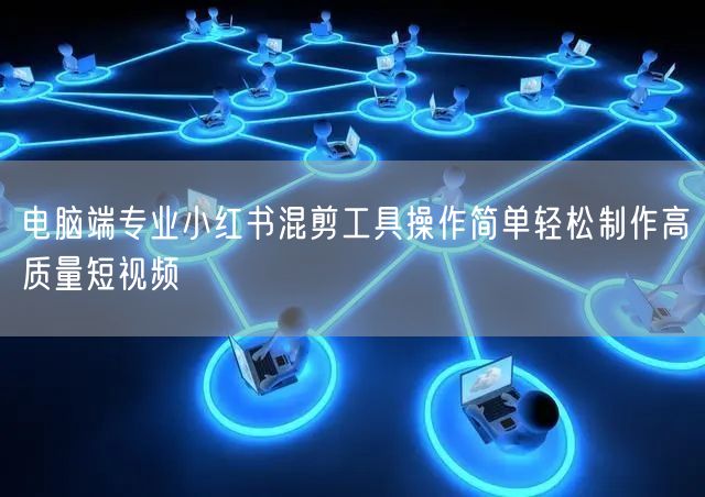 电脑端专业小红书混剪工具操作简单轻松制作