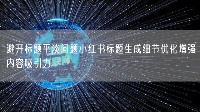 避开标题平淡问题小红书标题生成细节优化增