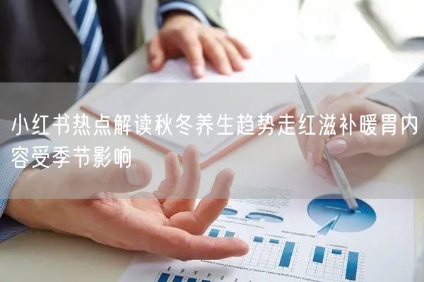 小红书热点解读秋冬养生趋势走红滋补暖胃内