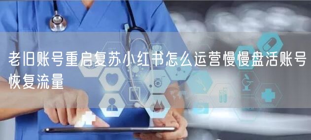 老旧账号重启复苏小红书怎么运营慢慢盘活账