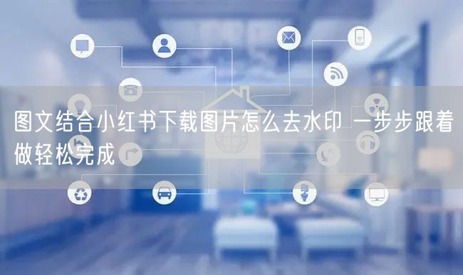 图文结合小红书下载图片怎么去水印 一步步