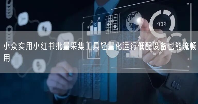 小众实用小红书批量采集工具轻量化运行低配