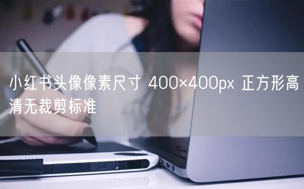 小红书头像像素尺寸 400×400px 