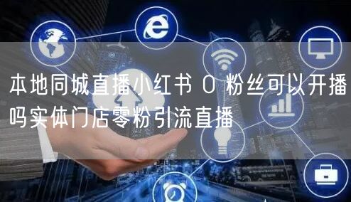 本地同城直播小红书 0 粉丝可以开播吗实