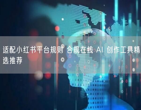 适配小红书平台规则 合规在线 AI 创作