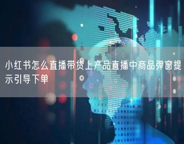 小红书怎么直播带货上产品直播中商品弹窗提