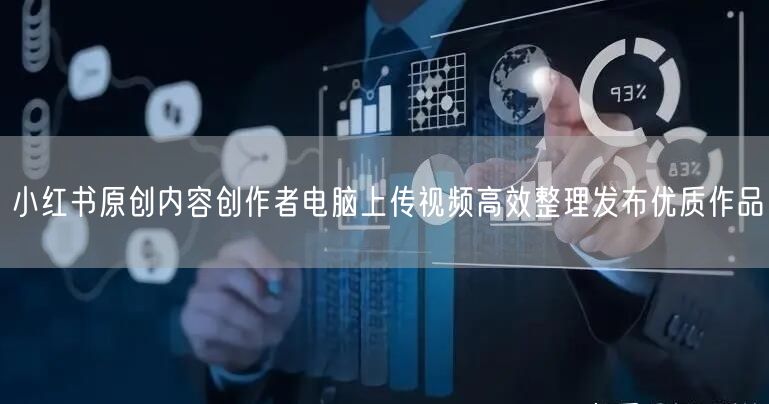 小红书原创内容创作者电脑上传视频高效整理