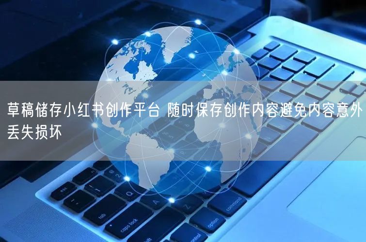 草稿储存小红书创作平台 随时保存创作内容