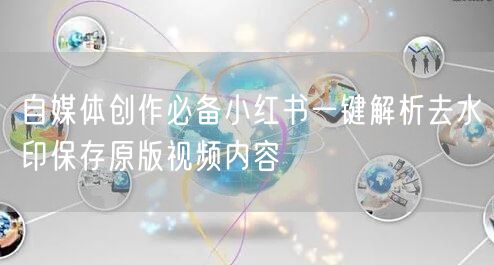 自媒体创作必备小红书一键解析去水印保存原