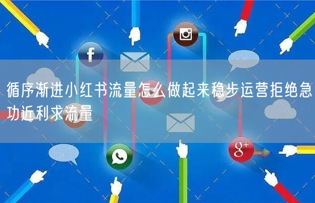 循序渐进小红书流量怎么做起来稳步运营拒绝