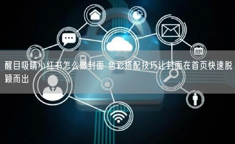 醒目吸睛小红书怎么做封面 色彩搭配技巧让