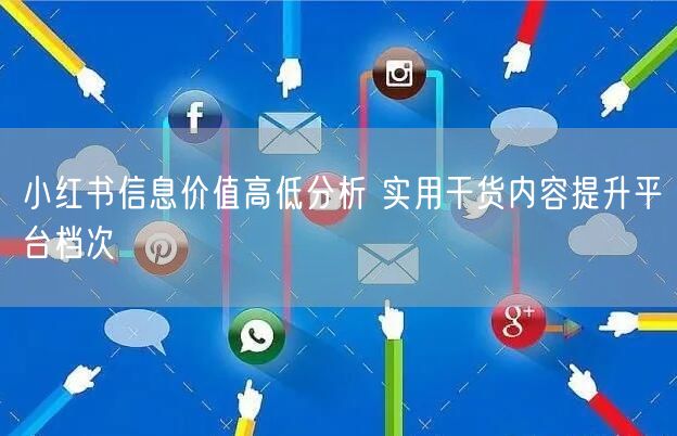 小红书信息价值高低分析 实用干货内容提升