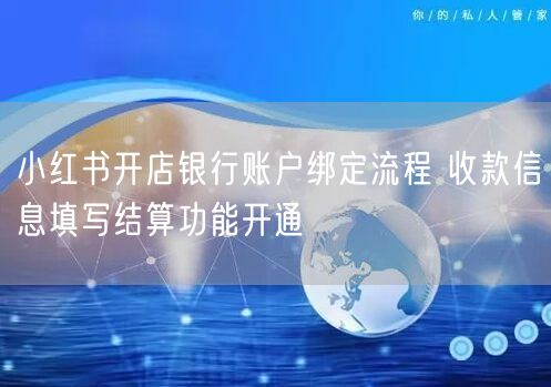 小红书开店银行账户绑定流程 收款信息填写