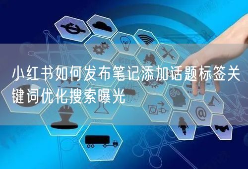 小红书如何发布笔记添加话题标签关键词优化