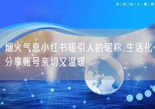 烟火气息小红书吸引人的昵称 生活化分享账