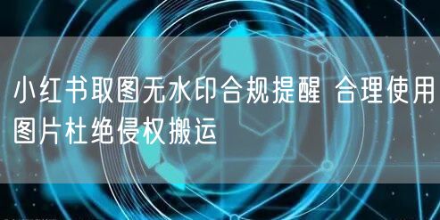 小红书取图无水印合规提醒 合理使用图片杜
