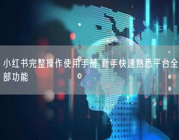 小红书完整操作使用手册 新手快速熟悉平台