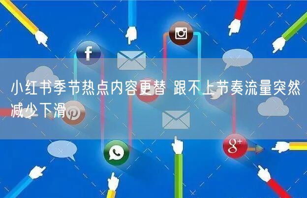 小红书季节热点内容更替 跟不上节奏流量突