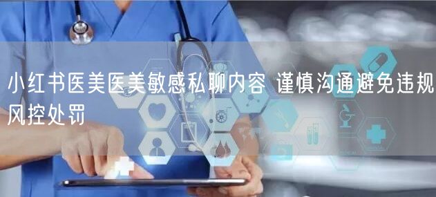 小红书医美医美敏感私聊内容 谨慎沟通避免