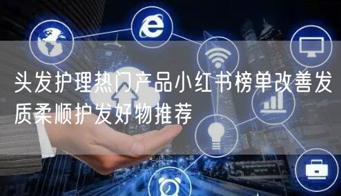 头发护理热门产品小红书榜单改善发质柔顺护