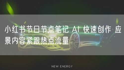小红书节日节点笔记 AI 快速创作 应景