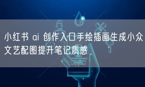 小红书 ai 创作入口手绘插画生成小众文