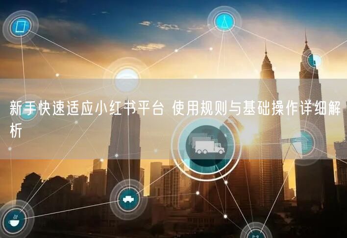 新手快速适应小红书平台 使用规则与基础操