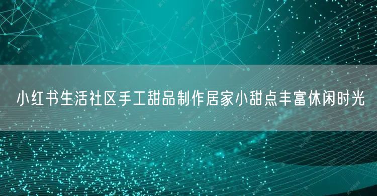 小红书生活社区手工甜品制作居家小甜点丰富