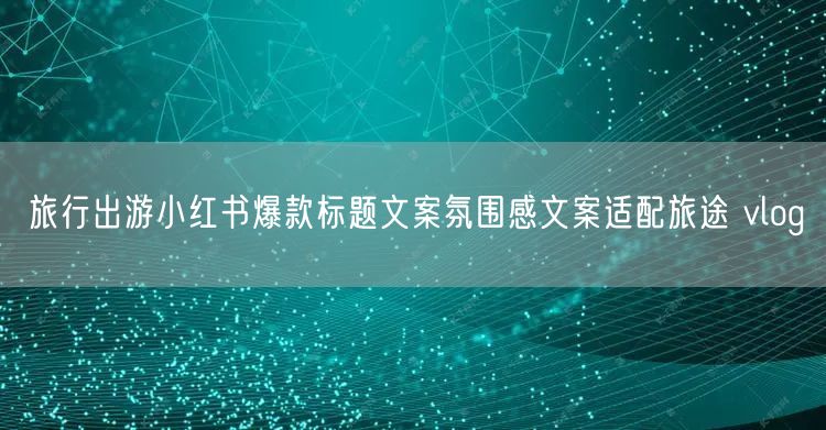 旅行出游小红书爆款标题文案氛围感文案适配