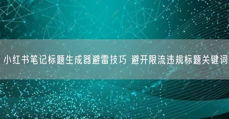 小红书笔记标题生成器避雷技巧 避开限流违