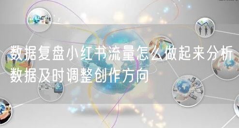 数据复盘小红书流量怎么做起来分析数据及时