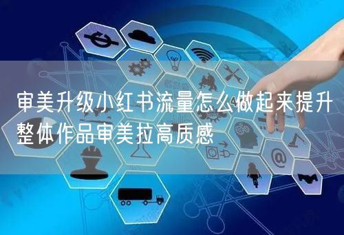 审美升级小红书流量怎么做起来提升整体作品